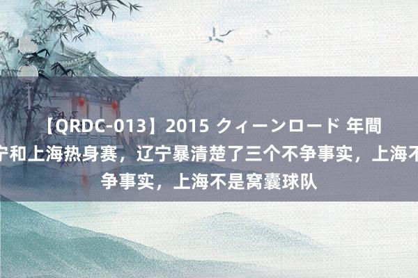 【QRDC-013】2015 クィーンロード 年間BEST10 辽宁和上海热身赛，辽宁暴清楚了三个不争事实，上海不是窝囊球队