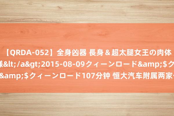 【QRDA-052】全身凶器 長身＆超太腿女王の肉体調教 百合華女王様</a>2015-08-09クィーンロード&$クィーンロード107分钟 恒大汽车附属两家公司被苦求歇业重整