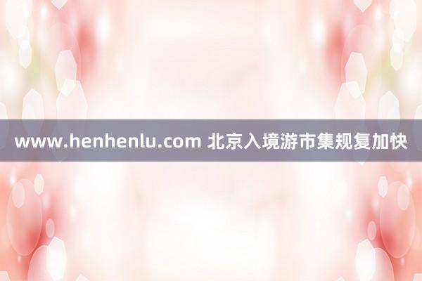 www.henhenlu.com 北京入境游市集规复加快