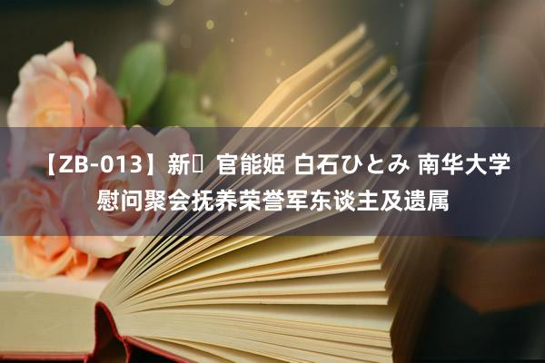 【ZB-013】新・官能姫 白石ひとみ 南华大学慰问聚会抚养荣誉军东谈主及遗属