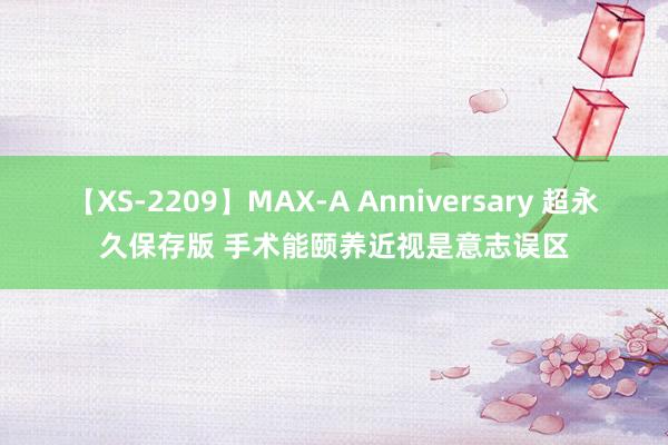 【XS-2209】MAX-A Anniversary 超永久保存版 手术能颐养近视是意志误区