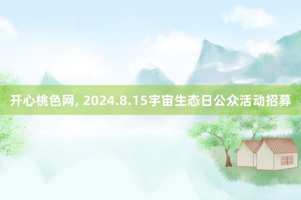 开心桃色网, 2024.8.15宇宙生态日公众活动招募