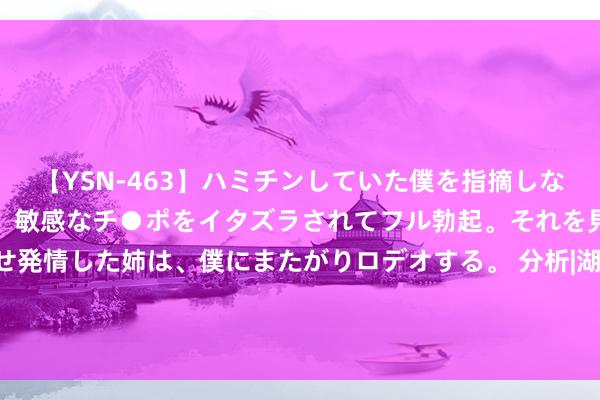 【YSN-463】ハミチンしていた僕を指摘しながらも含み笑いを浮かべ、敏感なチ●ポをイタズラされてフル勃起。それを見て目をトロ～ンとさせ発情した姉は、僕にまたがりロデオする。 分析|湖东谈主新赛季交替