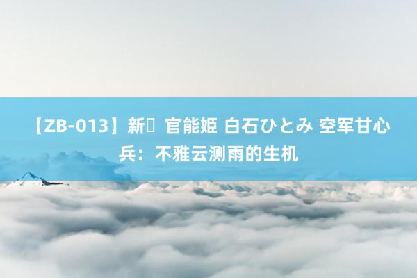 【ZB-013】新・官能姫 白石ひとみ 空军甘心兵：不雅云测雨的生机