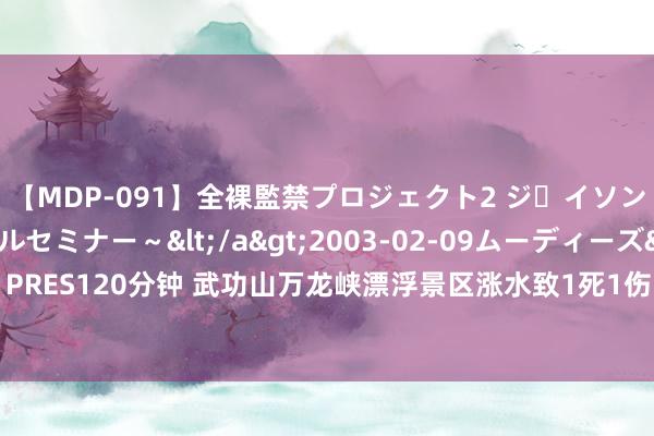 【MDP-091】全裸監禁プロジェクト2 ジｪイソン学園～アブノーマルセミナー～</a>2003-02-09ムーディーズ&$MOODYZ PRES120分钟 武功山万龙峡漂浮景区涨水致1死1伤 搭客：听不懂方言呈文，景区也未装置播送