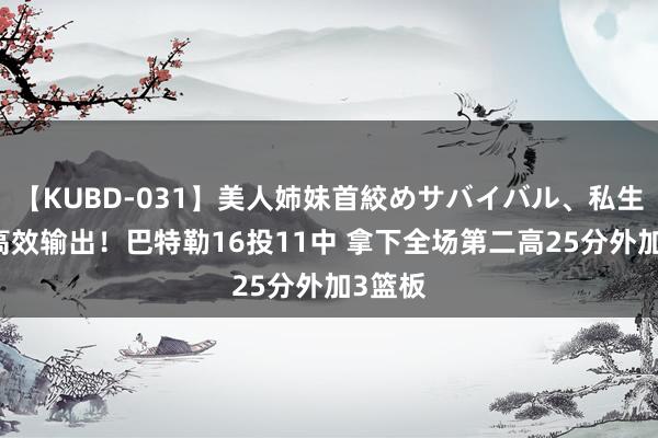 【KUBD-031】美人姉妹首絞めサバイバル、私生きる 高效输出！巴特勒16投11中 拿下全场第二高25分外加3篮板