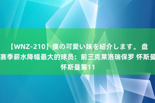 【WNZ-210】僕の可愛い妹を紹介します。 盘货|新赛季薪水降幅最大的球员：前三克莱洛瑞保罗 怀斯曼第11