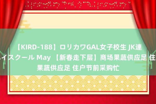 【KIRD-188】ロリカワGAL女子校生 JK連続一撃顔射ハイスクール May 【新春走下层】商场