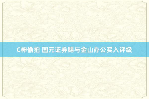 C神偷拍 国元证券赐与金山办公买入评级