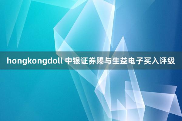 hongkongdoll 中银证券赐与生益电子买入评级