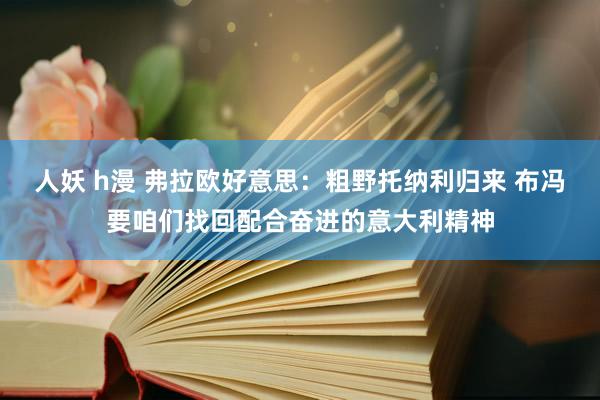 人妖 h漫 弗拉欧好意思：粗野托纳利归来 布冯要咱们找回配合奋进的意大利精神