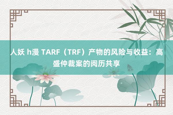 人妖 h漫 TARF（TRF）产物的风险与收益：高盛仲裁案的阅历共享