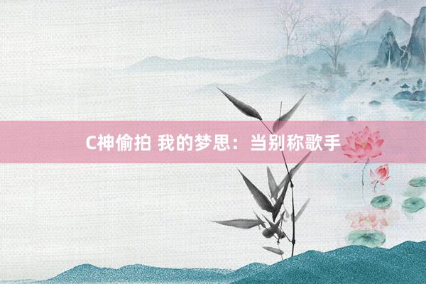 C神偷拍 我的梦思：当别称歌手