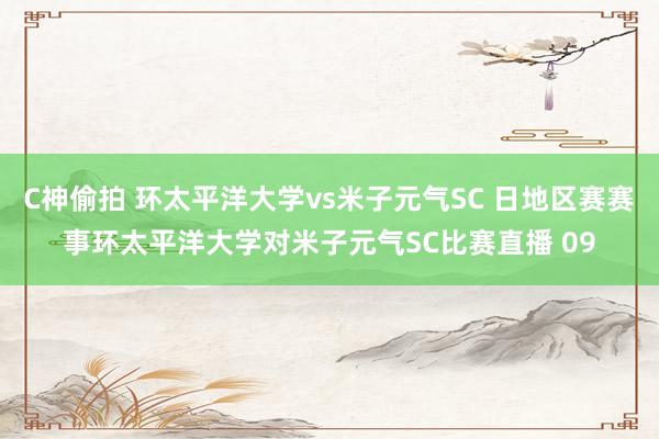 C神偷拍 环太平洋大学vs米子元气SC 日地区赛赛事环太平洋大学对米子元气SC比赛直播 09